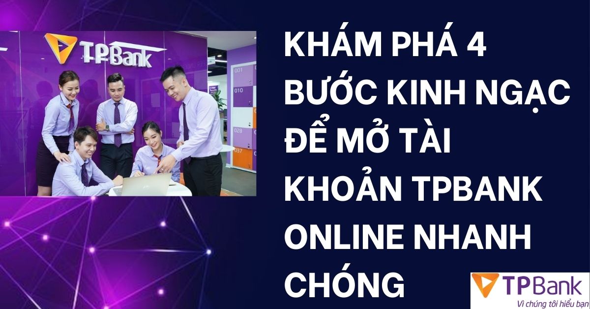 Khám Phá 4 Bước Kinh Ngạc Để Mở Tài Khoản TPBank Online Nhanh Chóng